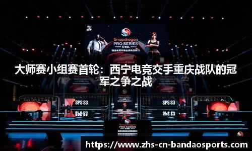 大师赛小组赛首轮:西宁电竞交手重庆战队的冠军之争之战