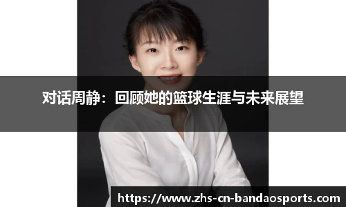 对话周静:回顾她的篮球生涯与未来展望